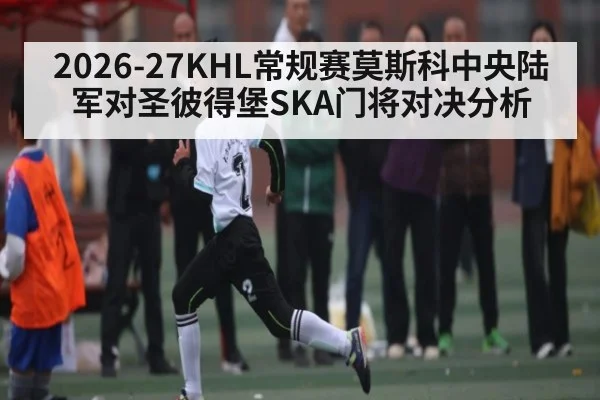 2026-27KHL常规赛莫斯科中央陆军对圣彼得堡SKA门将对决分析