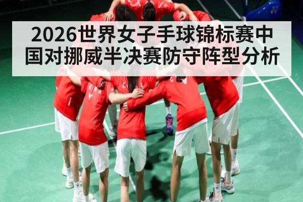 2026世界女子手球锦标赛中国对挪威半决赛防守阵型分析
