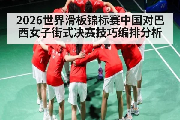 2026世界滑板锦标赛中国对巴西女子街式决赛技巧编排分析